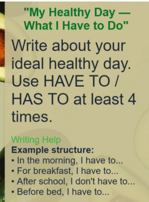Write about your ideal healthy day. Use HAVE TO / HAS TO at least 4 times.
