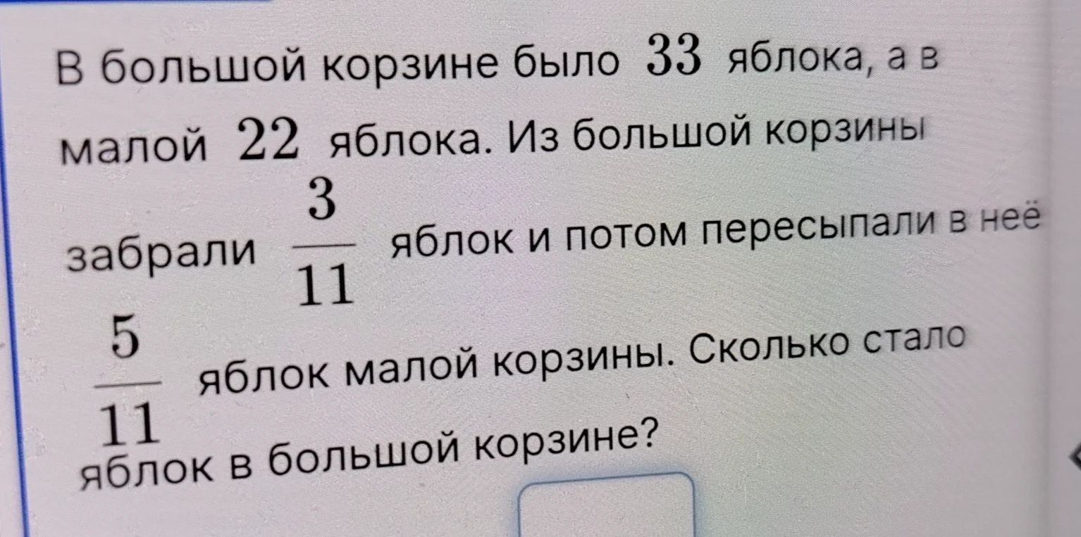 В большой корзине было 33 яблока, а в малой 22 яблока. Из большой корзины забрали 3/11 яблок и потом пересыпали в неё 5/11 яблок малой корзины. Сколько стало яблок в большой корзине?