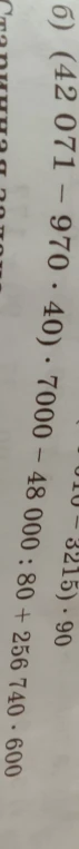Вычислите значение выражения: (42 071 - 970 * 40) * 7000 - 48 000 : 80 + 256 740 * 600
