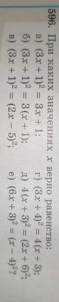 596. При каких значениях x верно равенство: а) (3x + 1)² = 3x + 1; б) (3x + 1)² = 3(x + 1); в) (3x + 1)² = (2x - 5)²; г) (3x + 4)² = 4(x + 3); д) 4(x + 3)² = (2x + 6)²; е) (6x + 3)² = (x - 4)²?