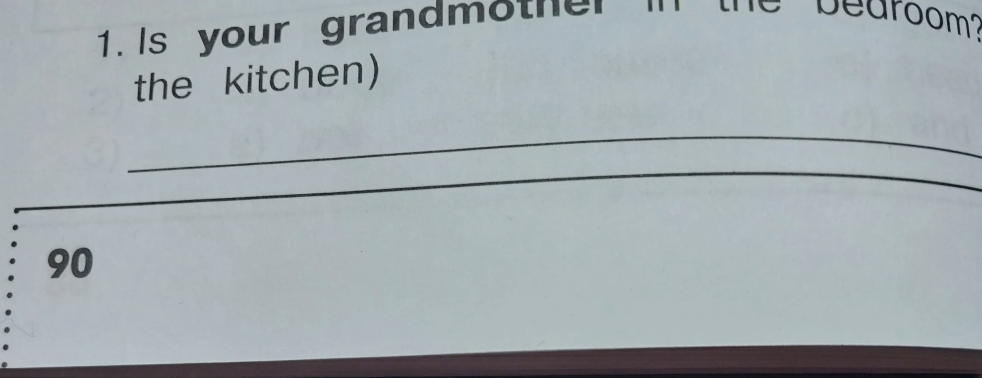 1. Is your grandmother in the bedroom? (the kitchen)