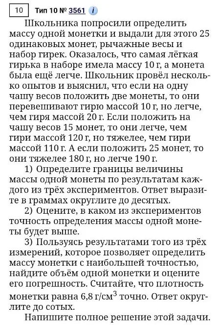 Школьника попросили определить массу одной монетки и выдали для этого 25 одинаковых монет, рычажные весы и набор гирек. Оказалось, что самая лёгкая гирька в наборе имела массу 10 г, а монетка была ещё легче. Школьник провёл несколько опытов и выяснил, что если на одну чашу весов положить две монеты, то они перевешивают гирю массой 10 г, но легче, чем гиря массой 20 г. Если положить на чашу весов 15 монет, то они легче, чем гири массой 120 г, но тяжелее, чем гири массой 110 г. А если положить 25 монет, то они тяжелее 180 г, но легче 190 г.