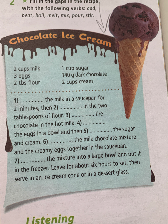 Fill in the gaps in the recipe with the following verbs: add, beat, boil, melt, mix, pour, stir.