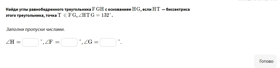 Найди углы равнобедренного треугольника FGH с основанием HG, если HT — биссектриса этого треугольника, точка T ∈ FG, ∠HTG = 132°.