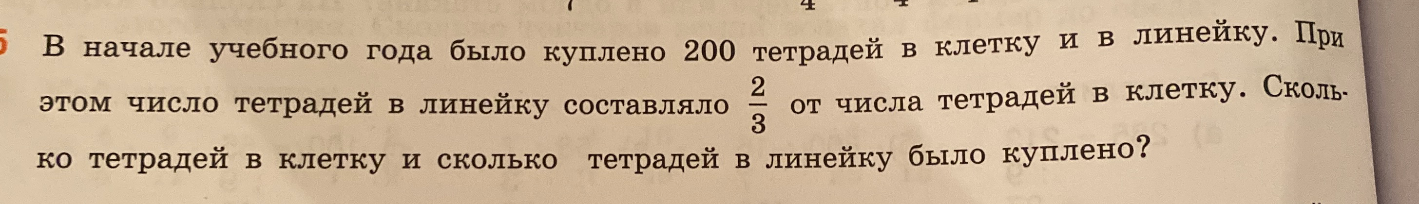 В начале учебного года было куплено 200 тетрадей в клетку и в линейку. При этом число тетрадей в линейку составляло 2/3 от числа тетрадей в клетку. Сколько тетрадей в клетку и сколько тетрадей в линейку было куплено?