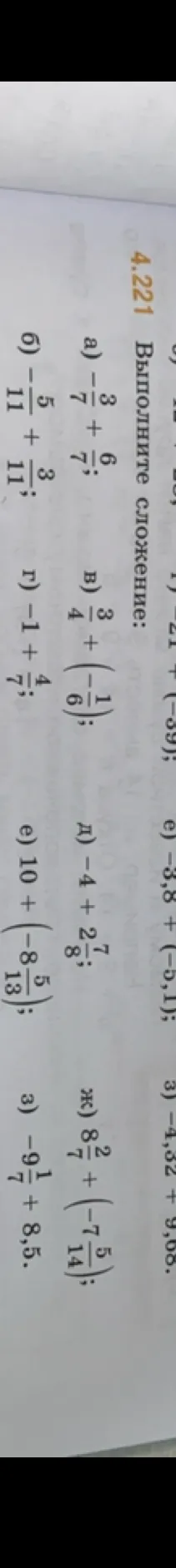 Выполните сложение: а) -3/7 + 6/7; б) -5/11 + 3/11; в) 3/4 + (-1/6); г) -1 + 4/7; д) -4 + 2 7/8; е) 10 + (-8 5/13); ж) 8 2/7 + (-7 5/14); з) -9,1 + 8,5.