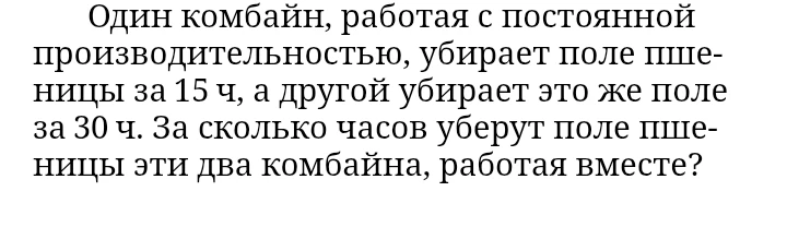 Один комбайн, работая с постоянной производительностью, убирает поле пшеницы за 15 ч, а другой убирает это же поле за 30 ч. За сколько часов уберут поле пшеницы эти два комбайна, работая вместе?