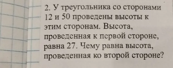У треугольника со сторонами 12 и 50 проведены высоты к этим сторонам. Высота, проведенная к первой стороне, равна 27. Чему равна высота, проведенная ко второй стороне?