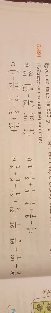 5.491 Найдите значение выражения: а) 61/64 - (7/12 - 5/14) * (13/16 + 1/2); б) (1 - 11/17) * (3/4 - 5/12 + 11/18); в) 1 - 1/2 + 1/3 - 1/4 + 1/5 - 1/6; г) 1/8 + 3/8 + 1/12 + 5/12 + 1/16 + 7/16 + 1/20 + 9/20