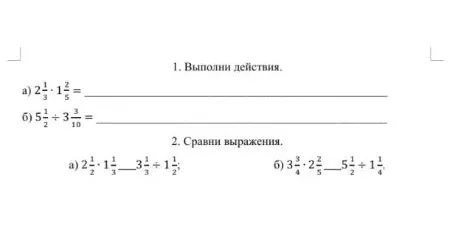 1. Выполни действия. а) 2 1/3 * 1 2/5 = б) 5 1/2 : 3 3/10 = 2. Сравни выражения. а) 2 1/2 * 1 1/3 ... 3 1/3 + 1 1/2; б) 3 3/4 * 2 2/5 ... 5 1/2 : 1 1/4