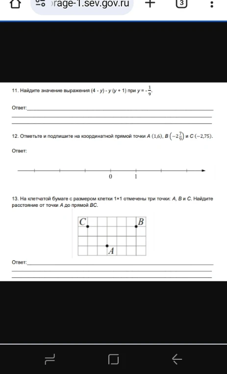 11. Найдите значение выражения (4 - y) - y(y + 1) при y = -1/9. 12. Отметьте и подпишите на координатной прямой точки A(1,6), B(-2 7/8) и C(-2,75). 13. На клетчатой бумаге с размером клетки 1x1 отмечены три точки A, B и C. Найдите расстояние от точки A до прямой BC.