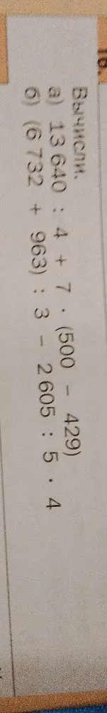 Вычисли: а) 13 640 : 4 + 7 * (500 - 429) б) (6 732 + 963) : 3 - 2 605 : 5 * 4