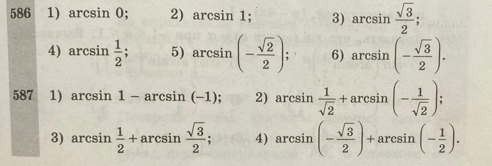 Вычислите: 586 1) arcsin 0; 2) arcsin 1; 3) arcsin sqrt(3)/2; 4) arcsin 1/2; 5) arcsin (-sqrt(2)/2); 6) arcsin (-sqrt(3)/2). 587 1) arcsin 1 - arcsin (-1); 2) arcsin 1/sqrt(2) + arcsin (-1/sqrt(2)); 3) arcsin 1/2 + arcsin sqrt(3)/2; 4) arcsin (-sqrt(3)/2) + arcsin (-1/2).