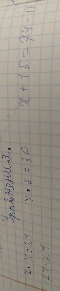 Решите уравнения: x * 6 = 30; x + 15 = 74 - 13