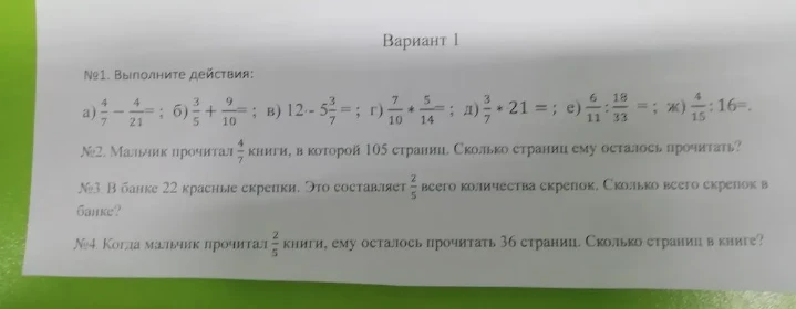 Вариант 1. №1. Выполните действия. №2. Мальчик прочитал 4/7 книги, в которой 105 страниц. Сколько страниц ему осталось прочитать? №3. В банке 22 красные скрепки. Это составляет 2/5 всего количества скрепок. Сколько всего скрепок в банке? №4. Когда мальчик прочитал 2/5 книги, ему осталось прочитать 36 страниц. Сколько страниц в книге?