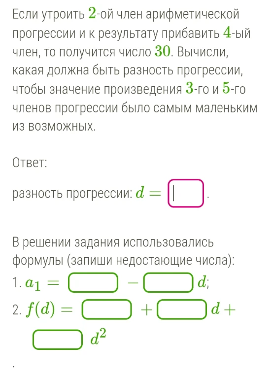 Если утроить 2-ой член арифметической прогрессии и к результату прибавить 4-ый член, то получится число 30. Вычисли, какая должна быть разность прогрессии, чтобы значение произведения 3-го и 5-го членов прогрессии было самым маленьким из возможных.