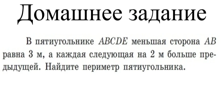 В пятиугольнике ABCDE меньшая сторона AB равна 3 м, а каждая следующая на 2 м больше предыдущей. Найдите периметр пятиугольника.