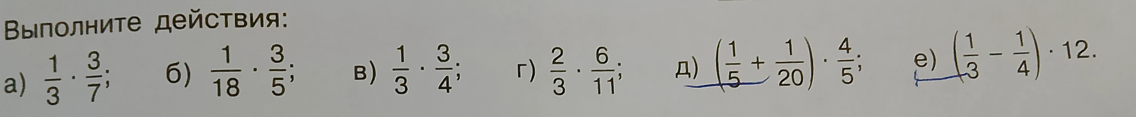 Выполните действия: а) 1/3 * 3/7; б) 1/18 * 3/5; в) 1/3 * 3/4; г) 2/3 * 6/11; д) (1/5 + 1/20) * 4/5; е) (1/3 - 1/4) * 12.