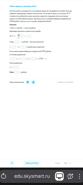 Аня поступила в университет, и на первом курсе ей понадобился ноутбук. Она уже выбрала подходящую модель и посчитала, что ей хватит денег на покупку: 40% стоимости ноутбука Аня сама накопила, родители подарили ей на окончание школы на 1500 рублей больше, чем было у Ани, и любимая бабушка подарила ей 2700 рублей. Сколько стоит ноутбук, выбранный Аней?