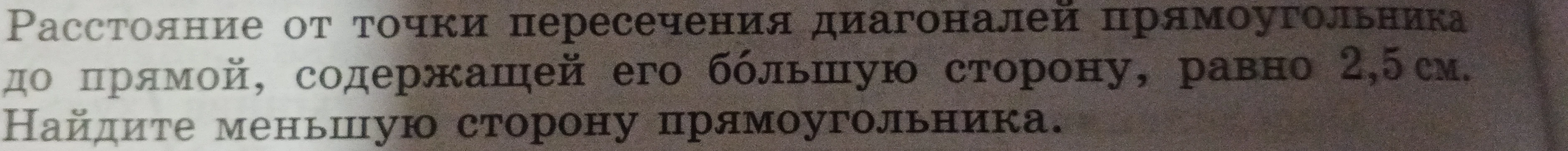 Расстояние от точки пересечения диагоналей прямоугольника до прямой, содержащей его бо́льшую сторону, равно 2,5 см. Найдите меньшую сторону прямоугольника.