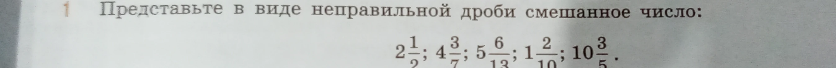 Представьте в виде неправильной дроби смешанное число: 2 1/2; 4 3/7; 5 6/13; 1 2/10; 10 3/5.