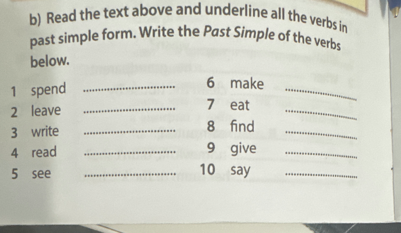 Write the Past Simple of the verbs below: spend, leave, write, read, see, make, eat, find, give, say.