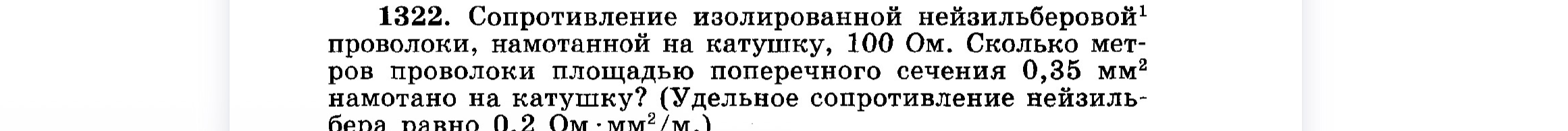 1322. Сопротивление изолированной нейзильберовой проволоки, намотанной на катушку, 100 Ом. Сколько метров проволоки площадью поперечного сечения 0,35 мм² намотано на катушку? (Удельное сопротивление нейзильбера равно 0,2 Ом·мм²/м.)