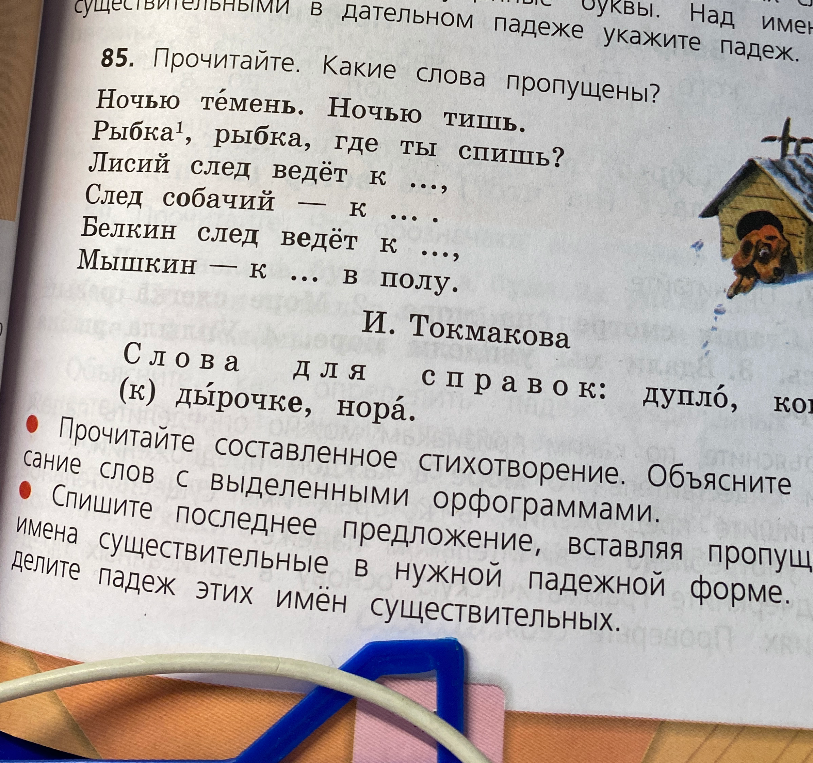 85. Прочитайте. Какие слова пропущены? Ночью темень. Ночью тишь. Рыбка, рыбка, где ты спишь? Лисий след ведёт к ..., След собачий — к ..., Белкин след ведёт к ..., Мышкин — к ... в полу.