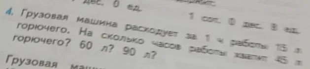 Грузовая машина расходует за 1 ч работы 15 л горючего. На сколько часов работы хватит 45 л горючего? 60 л? 90 л?