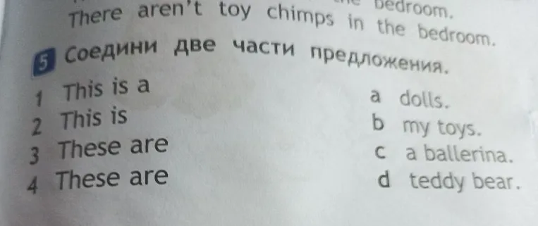 Соедини две части предложения: 1 This is a, 2 This is, 3 These are, 4 These are; a dolls, b my toys, c a ballerina, d teddy bear.