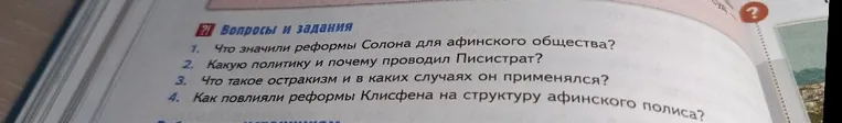 Вопросы и задания: Что значили реформы Солона для афинского общества? Какую политику и почему проводил Писистрат? Что такое остракизм и в каких случаях он применялся? Как повлияли реформы Клисфена на структуру афинского полиса?