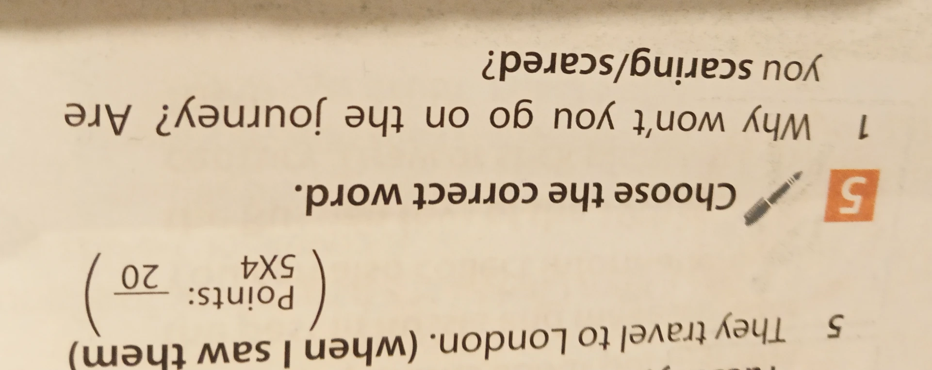 Choose the correct word. 1 Why won't you go on the journey? Are you scaring/scared?