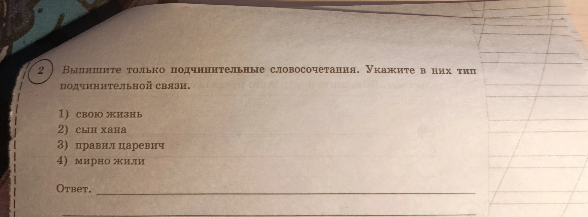 Выпишите только подчинительные словосочетания. Укажите в них тип подчинительной связи. 1) свою жизнь 2) сын хана 3) правил царевич 4) мирно жили