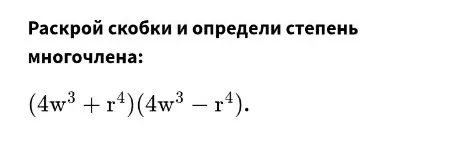 Раскрой скобки и определи степень многочлена: (4w³ + r⁴)(4w³ - r⁴).