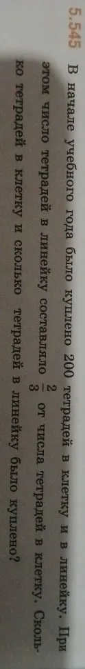 В начале учебного года было куплено 200 тетрадей в клетку и в линейку. При этом число тетрадей в линейку составляло 2/3 от числа тетрадей в клетку. Сколько тетрадей в клетку и сколько тетрадей в линейку было куплено?
