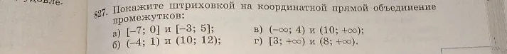 Покажите штриховкой на координатной прямой объединение промежутков: а) [-7; 0] и [-3; 5]; б) (-4; 1) и (10; 12); в) (-∞; 4) и (10; +∞); г) [3; +∞) и (8; +∞).