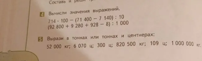 Вычисли значения выражений: 714 * 100 - (71 400 - 7 140) : 10; (92 800 + 9 280 + 928 - 8) : 1 000. Вырази в тоннах или тоннах и центнерах: 52 000 кг; 6 070 ц; 300 ц; 820 500 кг; 109 ц; 1 000 000 кг.
