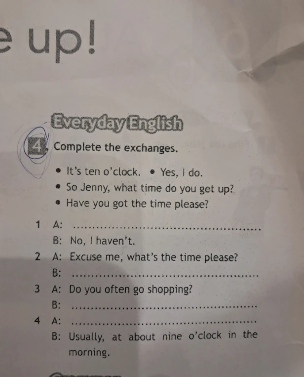 Complete the exchanges. • It's ten o'clock. • Yes, I do. • So Jenny, what time do you get up? • Have you got the time please?