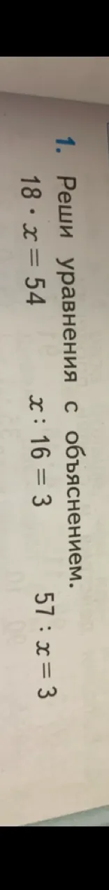 Реши уравнения с объяснением: 18 * x = 54, x : 16 = 3, 57 : x = 3