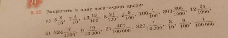 Запишите в виде десятичной дроби: а) 5 3/10, 7 4/10, 13 13/100, 8 21/100, 9 8/100, 100 1/100, 303 303/1000, 12 25/1000; б) 324 7/1000, 9 19/10000, 21 407/100000, 320 1/10000, 8/10, 9/100, 1/100000.