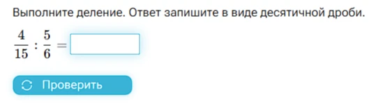 Выполните деление. Ответ запишите в виде десятичной дроби: 4/15 : 5/6