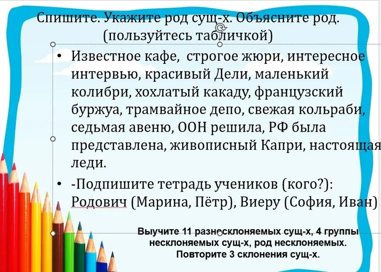 Спишите. Укажите род сущ-х. Объясните род. Подпишите тетрадь учеников (кого?): Родович (Марина, Пётр), Виеру (София, Иван)