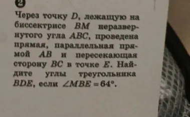 Через точку D, лежащую на биссектрисе BM неразвернутого угла ABC, проведена прямая, параллельная прямой AB и пересекающая сторону BC в точке E. Найдите углы треугольника BDE, если ∠MBE = 64°.