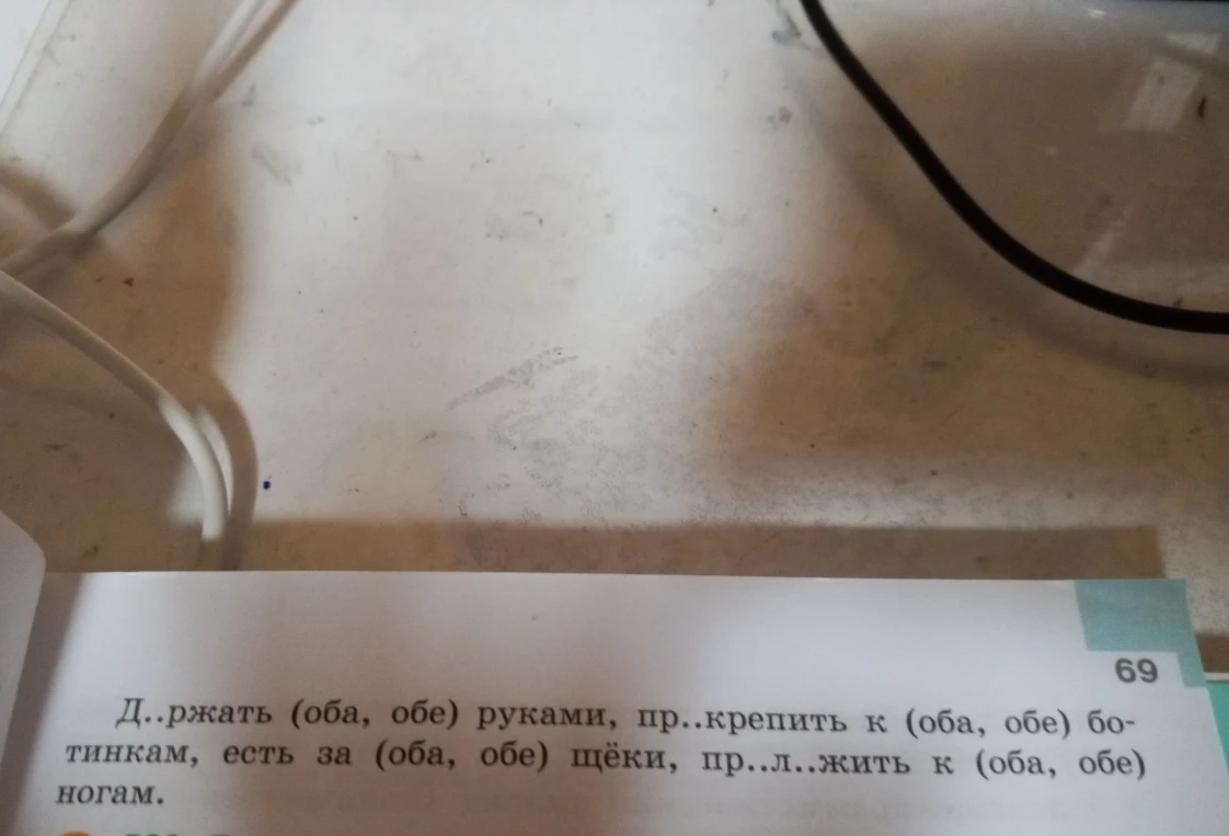 Д..ржать (оба, обе) руками, пр..крепить к (оба, обе) ботинкам, есть за (оба, обе) щёки, пр..л..жить к (оба, обе) ногам.