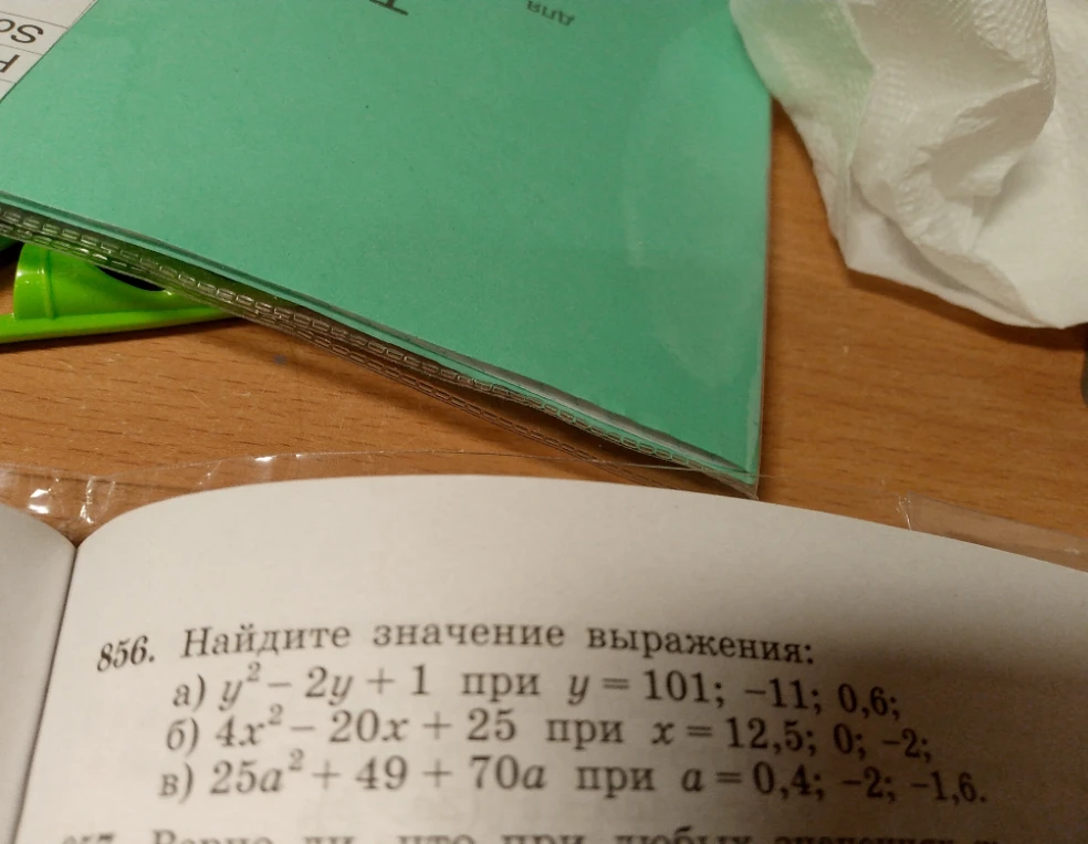 856. Найдите значение выражения: а) y² - 2y + 1 при y = 101; -11; 0,6; б) 4x² - 20x + 25 при x = 12,5; 0; -2; в) 25a² + 49 + 70a при a = 0,4; -2; -1,6.