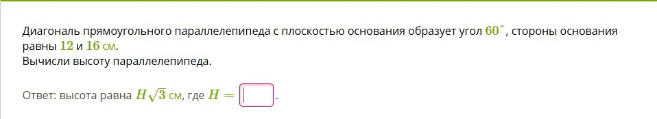 Диагональ прямоугольного параллелепипеда с плоскостью основания образует угол 60°, стороны основания равны 12 и 16 см. Вычисли высоту параллелепипеда.