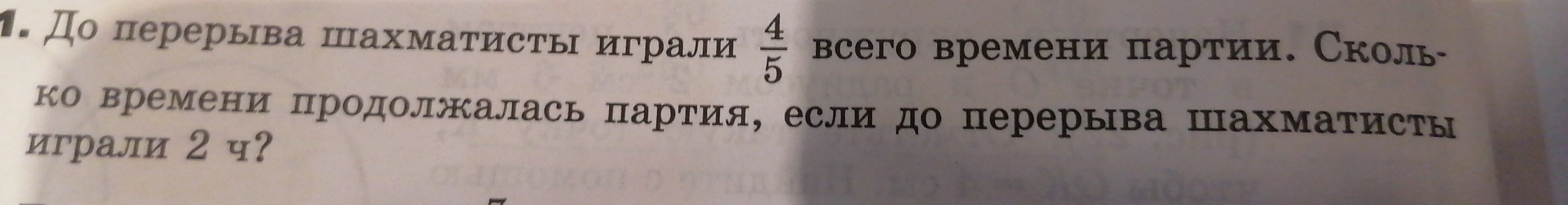 До перерыва шахматисты играли 4/5 всего времени партии. Сколько времени продолжалась партия, если до перерыва шахматисты играли 2 ч?