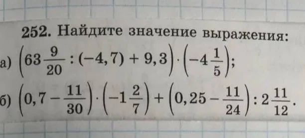 252. Найдите значение выражения: а) (63 9/20 : (-4,7) + 9,3) * (-4 1/5); б) (0,7 - 11/30) * (-1 2/7) + (0,25 - 11/24) : 2 11/12