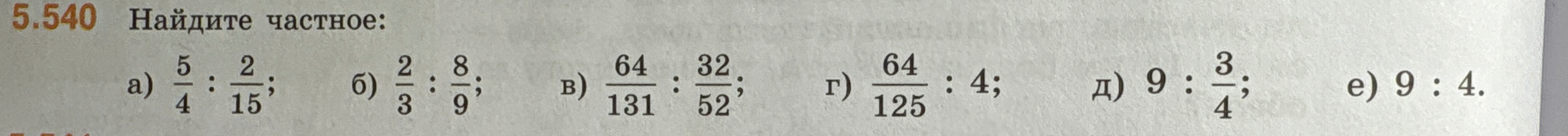 Найдите частное: а) 5/4 : 2/15; б) 2/3 : 8/9; в) 64/131 : 32/52; г) 64/125 : 4; д) 9 : 3/4; е) 9 : 4.