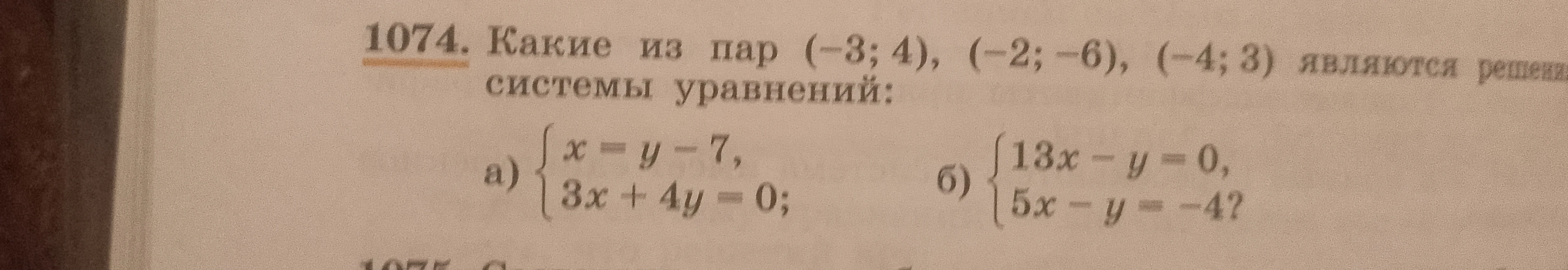 Какие из пар (-3; 4), (-2; -6), (-4; 3) являются решениями системы уравнений: а) {x = y - 7, 3x + 4y = 0; б) {13x - y = 0, 5x - y = -4?